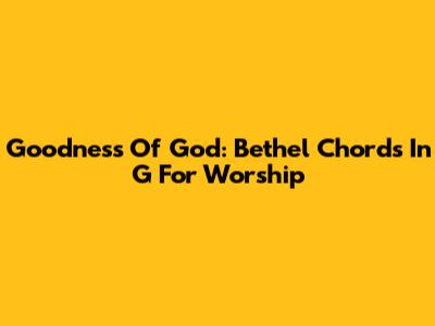 Goodness Of God: Bethel Chords In G For Worship