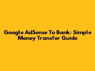 Google AdSense To Bank: Simple Money Transfer Guide
