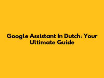 Google Assistant In Dutch: Your Ultimate Guide