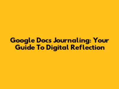 Google Docs Journaling: Your Guide To Digital Reflection