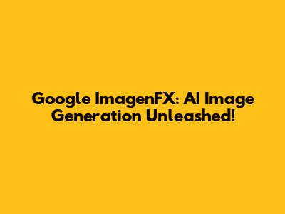 Google ImagenFX: AI Image Generation Unleashed!