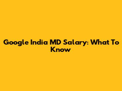 Google India MD Salary: What To Know