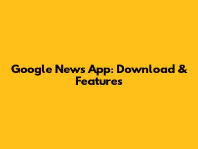 Google News App: Download & Features