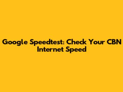 Google Speedtest: Check Your CBN Internet Speed