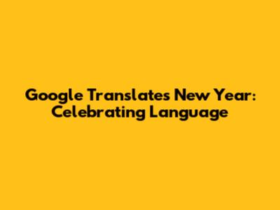 Google Translate's New Year: Celebrating Language