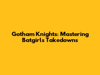 Gotham Knights: Mastering Batgirl's Takedowns