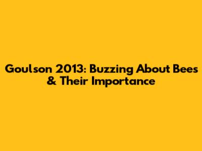 Goulson 2013: Buzzing About Bees & Their Importance
