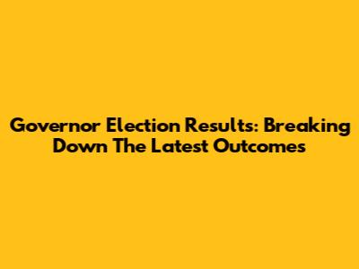 Governor Election Results: Breaking Down The Latest Outcomes