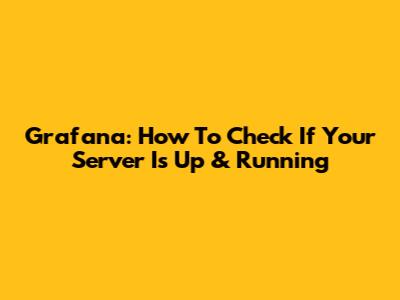 Grafana: How To Check If Your Server Is Up & Running