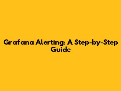 Grafana Alerting: A Step-by-Step Guide