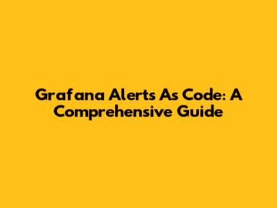 Grafana Alerts As Code: A Comprehensive Guide