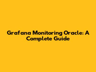Grafana Monitoring Oracle: A Complete Guide