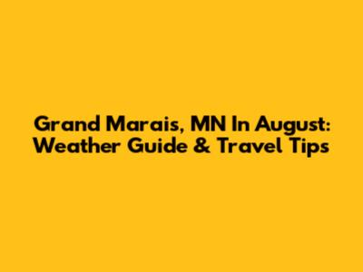 Grand Marais, MN In August: Weather Guide & Travel Tips