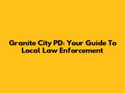 Granite City PD: Your Guide To Local Law Enforcement