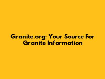 Granite.org: Your Source For Granite Information