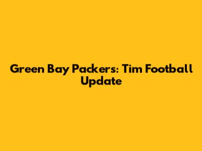 Green Bay Packers: Tim Football Update