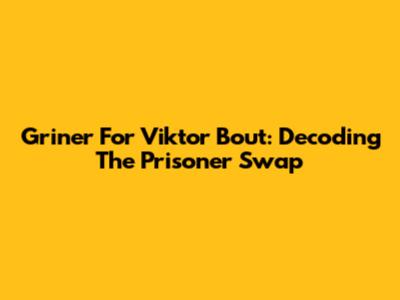 Griner For Viktor Bout: Decoding The Prisoner Swap