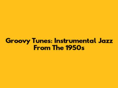Groovy Tunes: Instrumental Jazz From The 1950s
