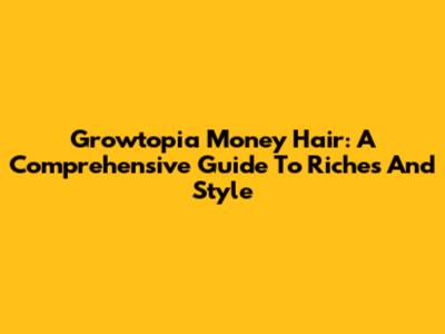 Growtopia Money Hair: A Comprehensive Guide To Riches And Style