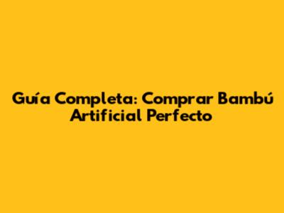Guía Completa: Comprar Bambú Artificial Perfecto