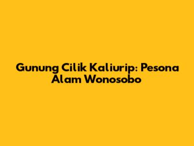 Gunung Cilik Kaliurip: Pesona Alam Wonosobo