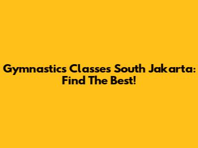 Gymnastics Classes South Jakarta: Find The Best!