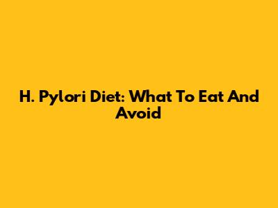 H. Pylori Diet: What To Eat And Avoid