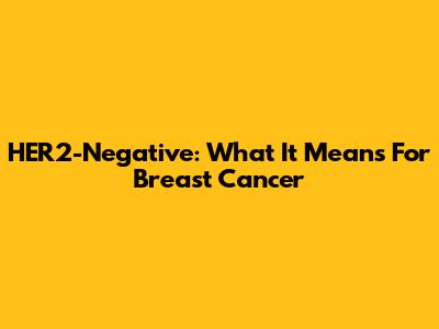 HER2-Negative: What It Means For Breast Cancer
