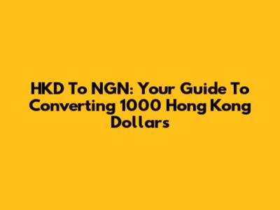 HKD To NGN: Your Guide To Converting 1000 Hong Kong Dollars