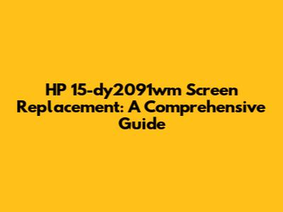 HP 15-dy2091wm Screen Replacement: A Comprehensive Guide
