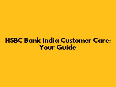 HSBC Bank India Customer Care: Your Guide