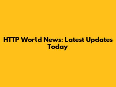 HTTP World News: Latest Updates Today