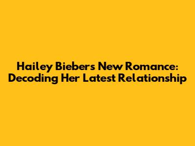 Hailey Bieber's New Romance: Decoding Her Latest Relationship