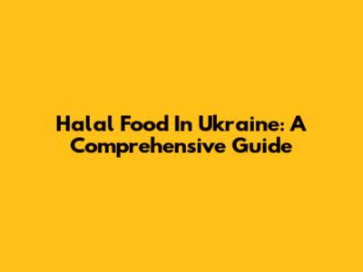 Halal Food In Ukraine: A Comprehensive Guide