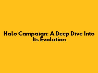 Halo Campaign: A Deep Dive Into Its Evolution
