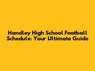 Handley High School Football Schedule: Your Ultimate Guide