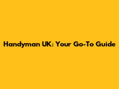 Handyman UK: Your Go-To Guide