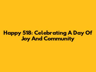 Happy 518: Celebrating A Day Of Joy And Community