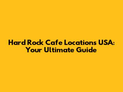 Hard Rock Cafe Locations USA: Your Ultimate Guide