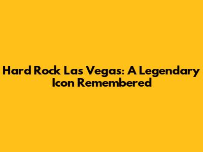Hard Rock Las Vegas: A Legendary Icon Remembered