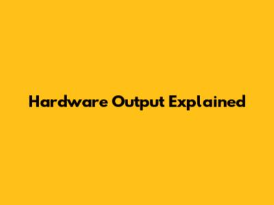 Hardware Output Explained