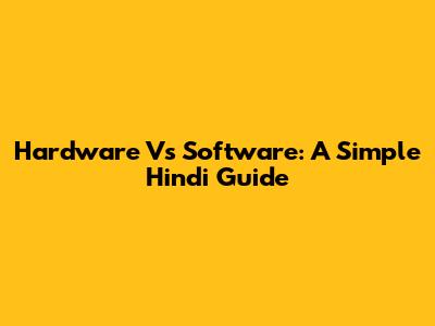 Hardware Vs Software: A Simple Hindi Guide