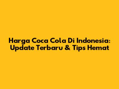 Harga Coca Cola Di Indonesia: Update Terbaru & Tips Hemat