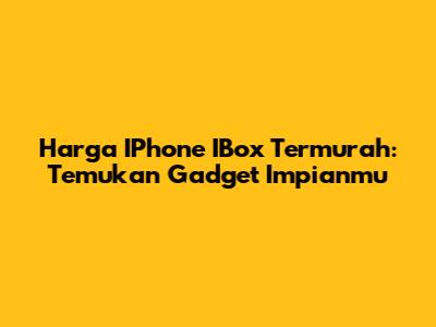 Harga IPhone IBox Termurah: Temukan Gadget Impianmu