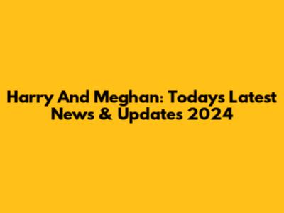 Harry And Meghan: Today's Latest News & Updates 2024