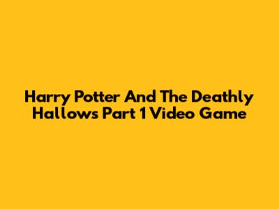 Harry Potter And The Deathly Hallows Part 1 Video Game