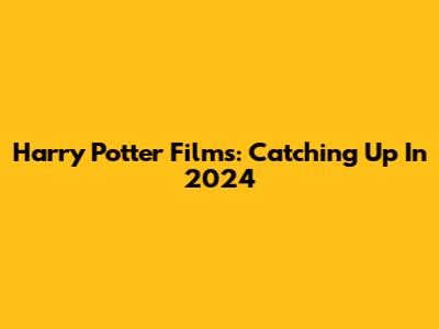 Harry Potter Films: Catching Up In 2024