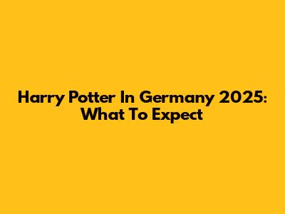 Harry Potter In Germany 2025: What To Expect