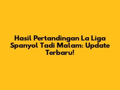 Hasil Pertandingan La Liga Spanyol Tadi Malam: Update Terbaru!