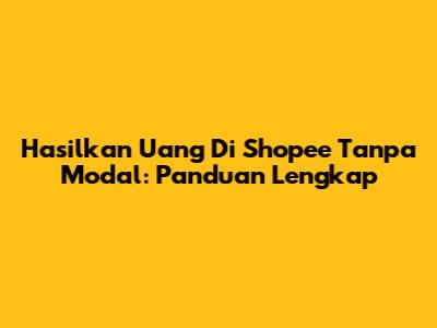 Hasilkan Uang Di Shopee Tanpa Modal: Panduan Lengkap
